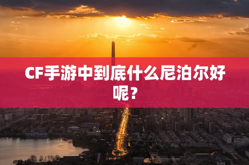 CF手游中到底什么尼泊尔好呢？