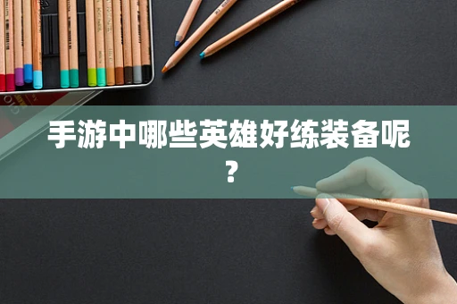手游中哪些英雄好练装备呢？