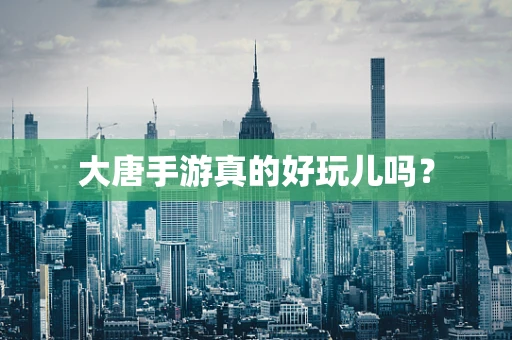 大唐手游真的好玩儿吗？