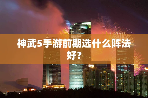 神武5手游前期选什么阵法好？