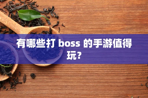 有哪些打 boss 的手游值得玩？