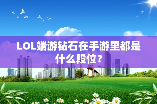 LOL端游钻石在手游里都是什么段位？