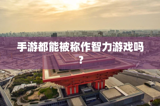 手游都能被称作智力游戏吗？
