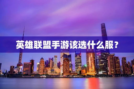 英雄联盟手游该选什么服？