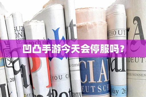 凹凸手游今天会停服吗？