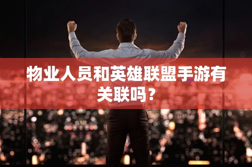 物业人员和英雄联盟手游有关联吗？