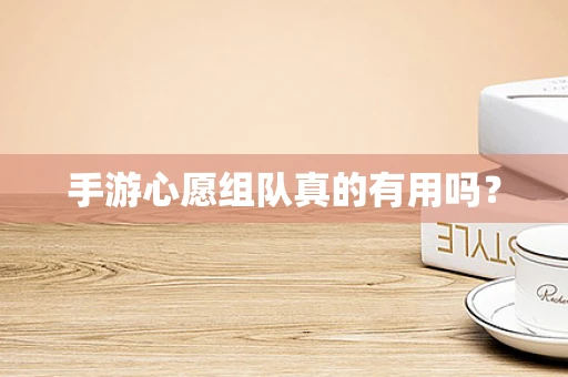 手游心愿组队真的有用吗？