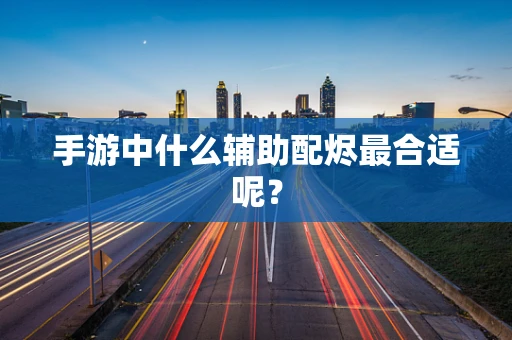 手游中什么辅助配烬最合适呢？