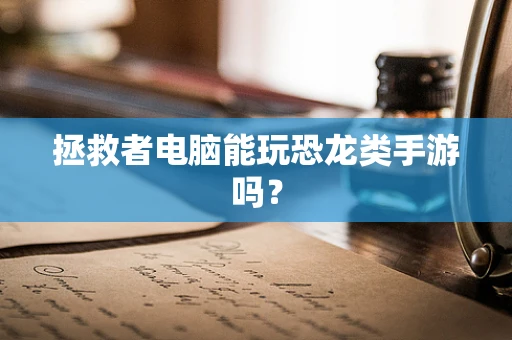 拯救者电脑能玩恐龙类手游吗？