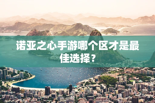 诺亚之心手游哪个区才是最佳选择？