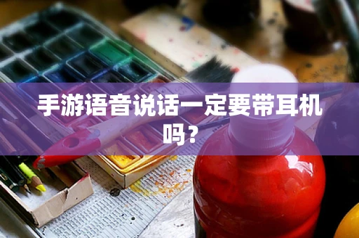 手游语音说话一定要带耳机吗？