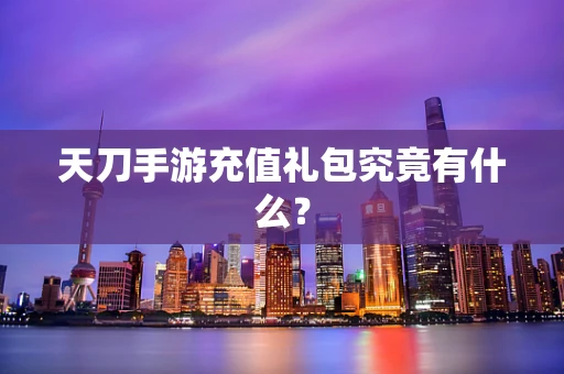 天刀手游充值礼包究竟有什么？