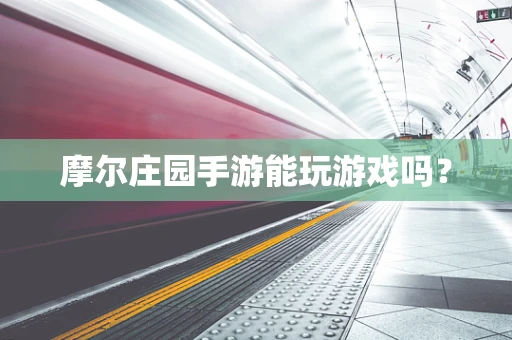 摩尔庄园手游能玩游戏吗？