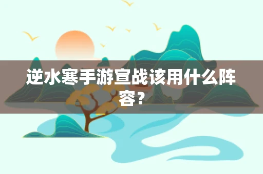 逆水寒手游宣战该用什么阵容？