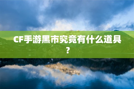 CF手游黑市究竟有什么道具？
