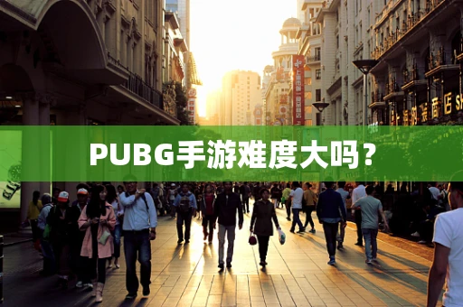 PUBG手游难度大吗？