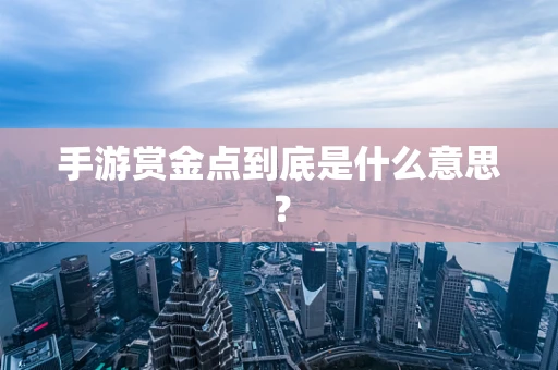 手游赏金点到底是什么意思？