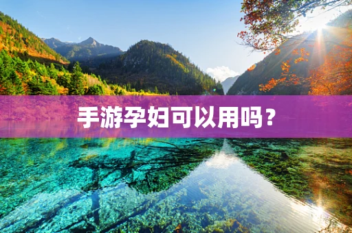 手游孕妇可以用吗？