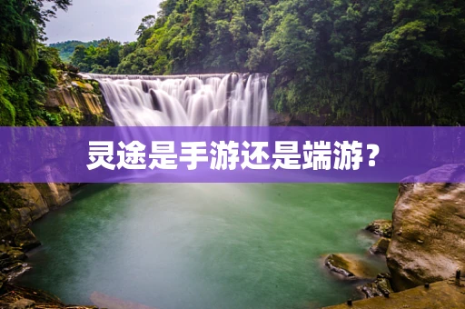 灵途是手游还是端游？