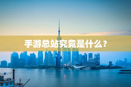 手游总站究竟是什么？