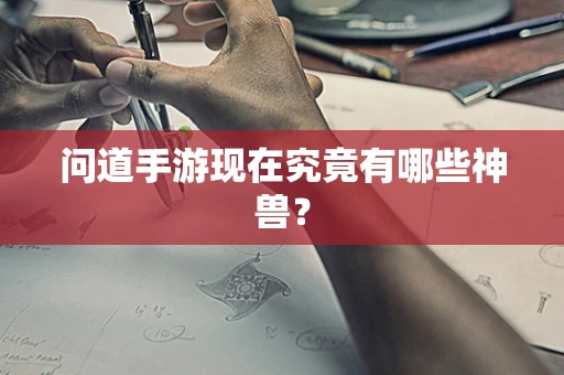 问道手游现在究竟有哪些神兽？