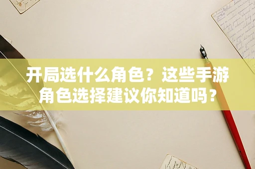 开局选什么角色？这些手游角色选择建议你知道吗？