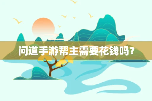 问道手游帮主需要花钱吗？
