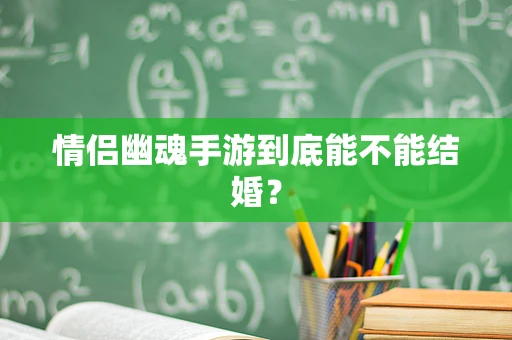 情侣幽魂手游到底能不能结婚？