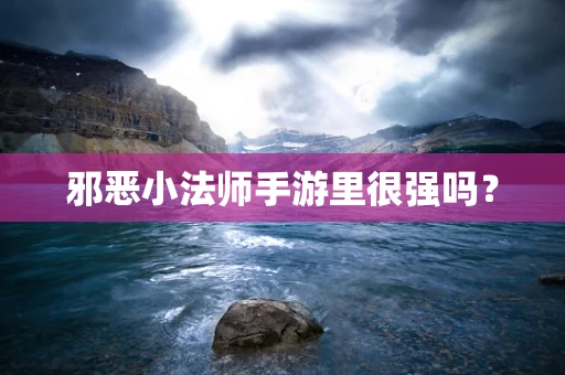 邪恶小法师手游里很强吗？
