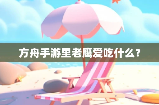 方舟手游里老鹰爱吃什么？