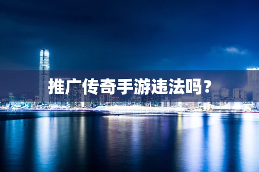 推广传奇手游违法吗？