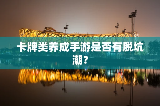 卡牌类养成手游是否有脱坑潮？