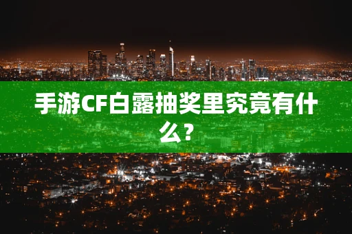 手游CF白露抽奖里究竟有什么？