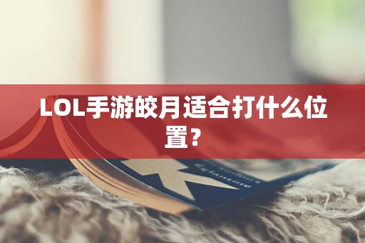 LOL手游皎月适合打什么位置？