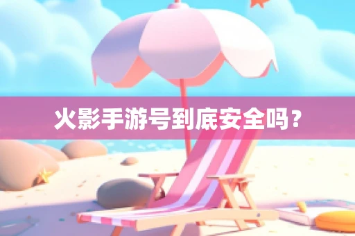 火影手游号到底安全吗？