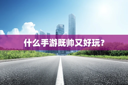 什么手游既帅又好玩？