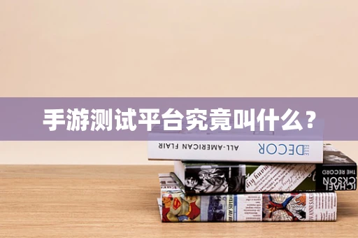 手游测试平台究竟叫什么？