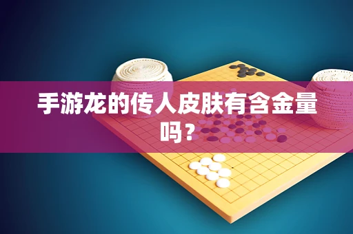 手游龙的传人皮肤有含金量吗？