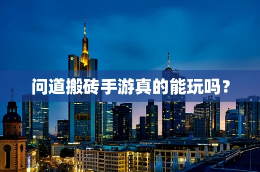 问道搬砖手游真的能玩吗？