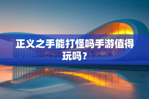正义之手能打怪吗手游值得玩吗？