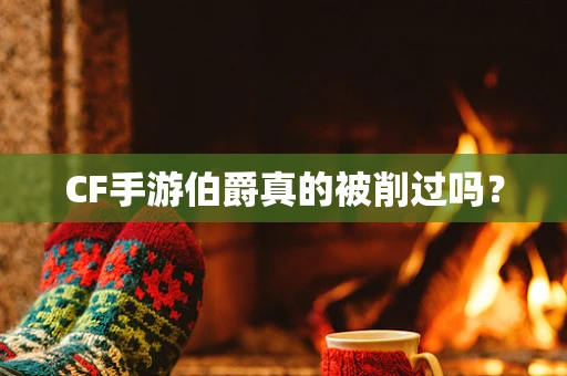 CF手游伯爵真的被削过吗？