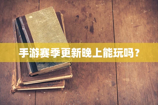 手游赛季更新晚上能玩吗？