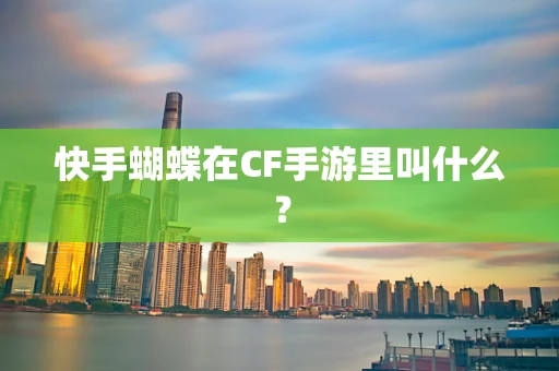 快手蝴蝶在CF手游里叫什么？