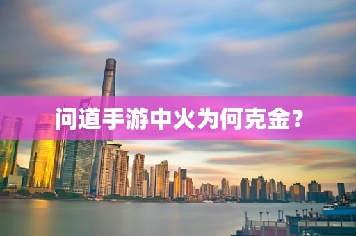 问道手游中火为何克金？