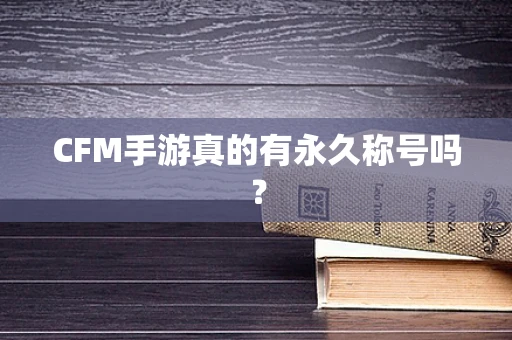 CFM手游真的有永久称号吗？