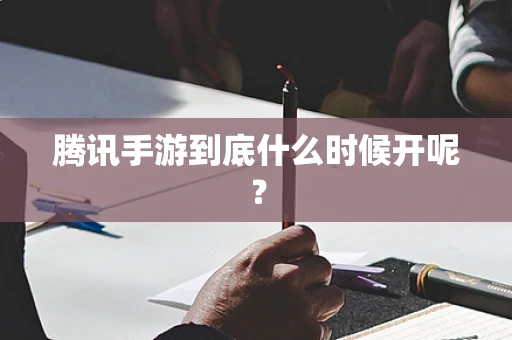 腾讯手游到底什么时候开呢？