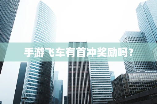 手游飞车有首冲奖励吗？