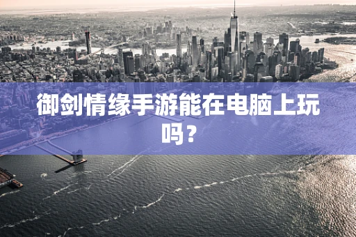 御剑情缘手游能在电脑上玩吗？