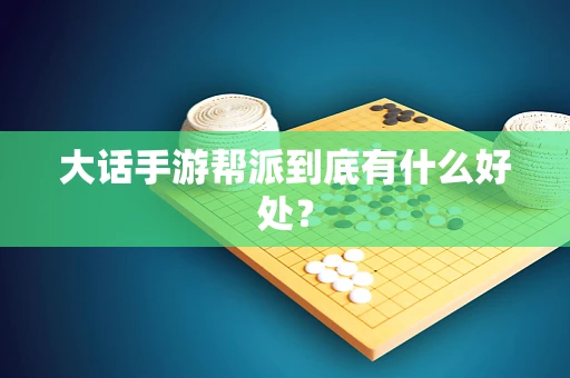 大话手游帮派到底有什么好处？