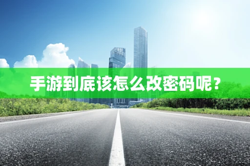 手游到底该怎么改密码呢？